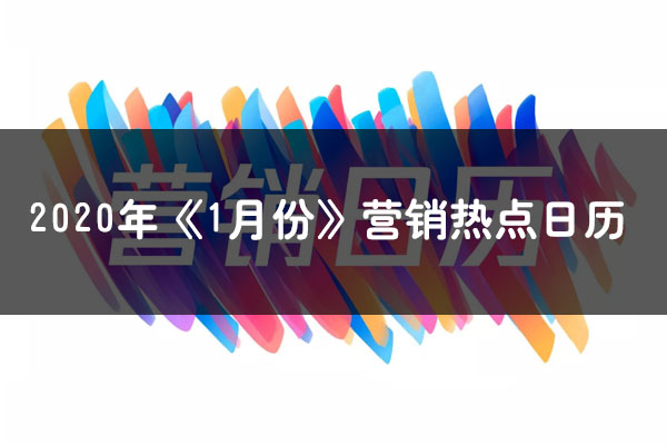 2020年1月份各行業互聯網廣告投放營銷熱點日歷大全
