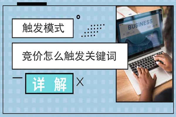 競價(jià)怎么觸發(fā)關(guān)鍵詞啊？競價(jià)觸發(fā)模式詳解