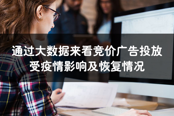 通過大數據來看競價廣告投放受疫情影響及恢復情況
